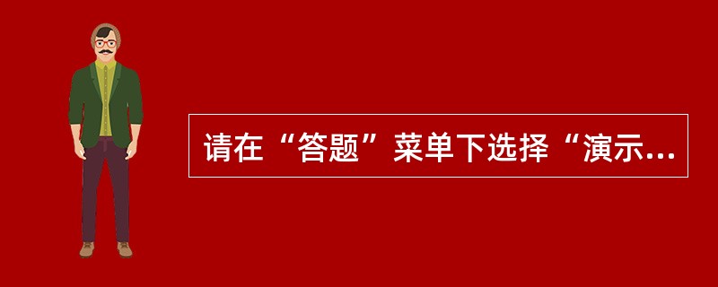 请在“答题”菜单下选择“演示文稿”命令，然后按照题目要求再打开相应的命令，完成下面的内容，具体要求如下：<br />　　注意：下面出现的所有文件都必须保存在考生文件夹下。打开考生文件夹下的