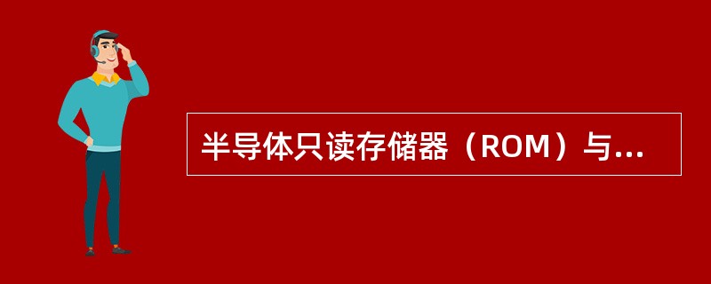 半导体只读存储器（ROM）与半导体随机存取存储器（RAM）的主要区别在于（　　）。