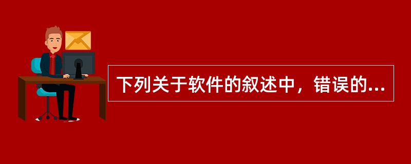 下列关于软件的叙述中，错误的是（　　）。