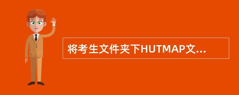 将考生文件夹下HUTMAP文件夹中的文件夹MAS设置成隐藏属性。<br />　　（2）在考生文件夹中新建一个XAN.TXT文件<br />　　（3）将考生文件夹下HAO1文件夹