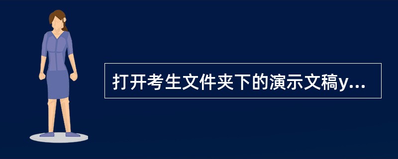 打开考生文件夹下的演示文稿ysw9.pptx，按照下列要求完成对此文稿的修饰并保存。<br /><img border="0" src="https:/