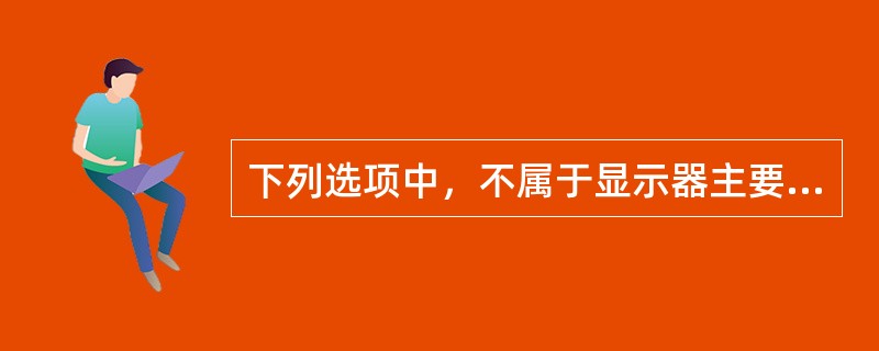 下列选项中，不属于显示器主要技术指标的是（　　）。