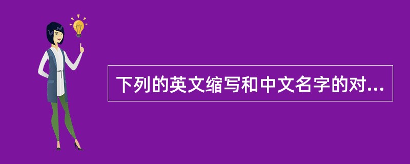 下列的英文缩写和中文名字的对照中，错误的是（　　）。