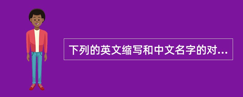 下列的英文缩写和中文名字的对照中，正确的是（　　）。