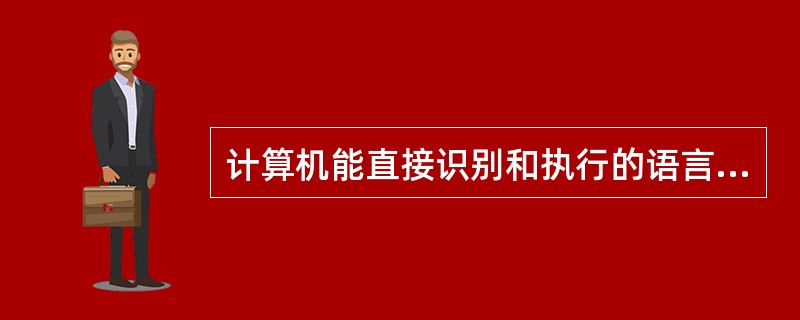 计算机能直接识别和执行的语言是（　　）。