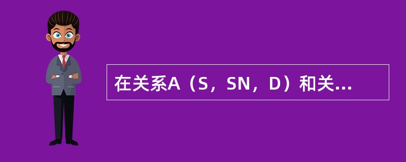 在关系A（S，SN，D）和关系B（D，CN，NM）中，A的主关键字是S，B的主关键字是D，则称__________是关系A的外码。