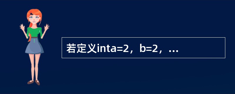 若定义inta=2，b=2，下列表达式中值不为4的是（　　）。