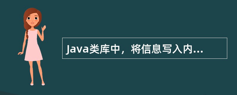 Java类库中，将信息写入内存的类是（　　）。