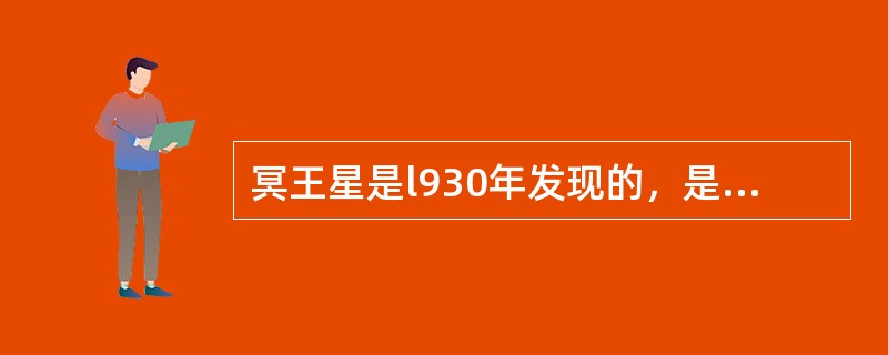 冥王星是l930年发现的，是太阳系中最后一颗被发现的行星。冥王星通常离太阳比太阳系中的其他行星都远，但由于它的轨道与海王星有一段相交之处，所以冥王星在它长达249年的公转周期中有20年比海王星更接近太