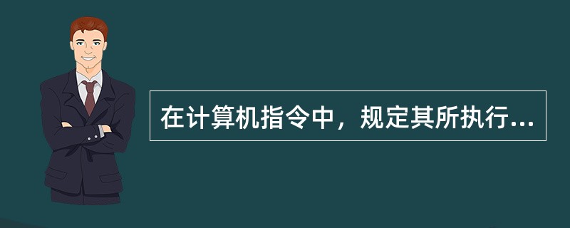 在计算机指令中，规定其所执行操作功能的部分称为 （　　）。