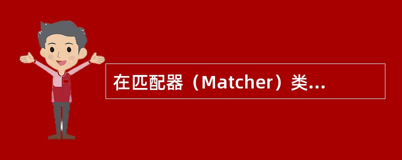 在匹配器（Matcher）类中，用于输入字符串与模式串比较的方法是（　　）。