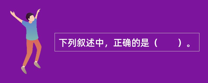 下列叙述中，正确的是（　　）。