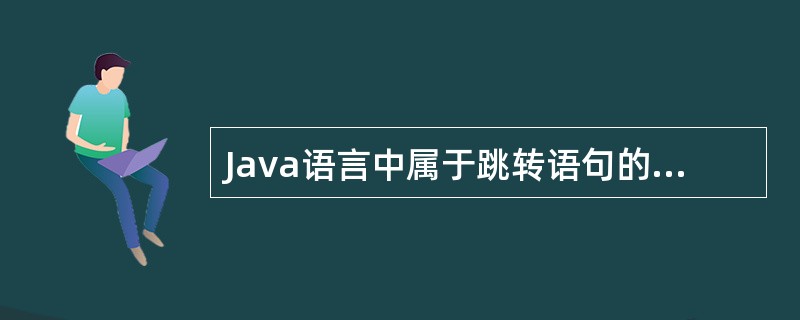 Java语言中属于跳转语句的是（　　）。