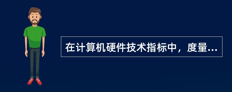 在计算机硬件技术指标中，度量存储器空间大小的基本单位是（　　）。