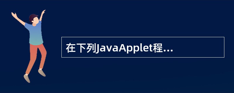 在下列JavaApplet程序的横线处填入代码，使程序完整并能够正确运行。______________<br /><img border="0" style=&q