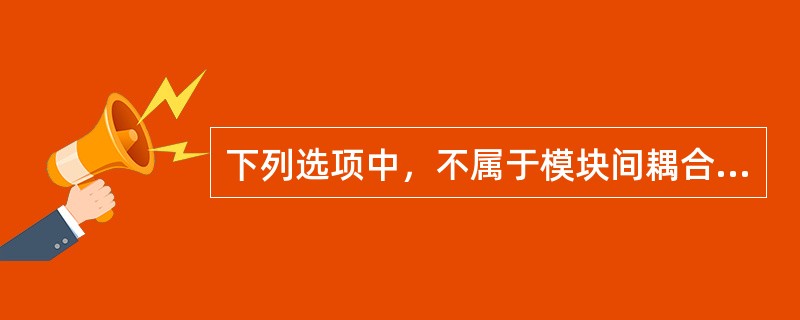 下列选项中，不属于模块间耦合的是（　　）。