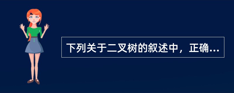 下列关于二叉树的叙述中，正确的是（　　）。