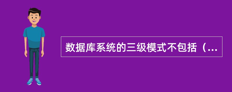 数据库系统的三级模式不包括（　　）。