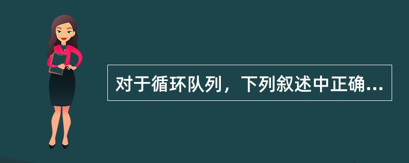 对于循环队列，下列叙述中正确的是（　　）。