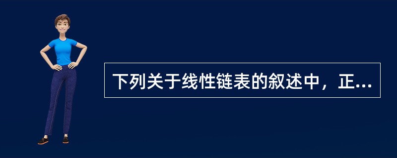 下列关于线性链表的叙述中，正确的是（　　）。