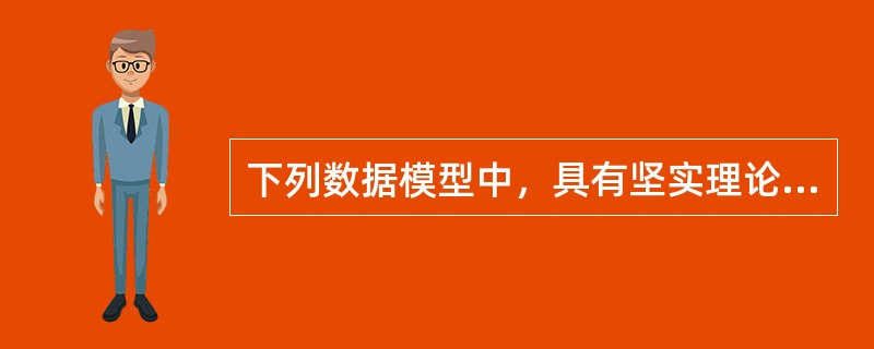 下列数据模型中，具有坚实理论基础的是（　　）。