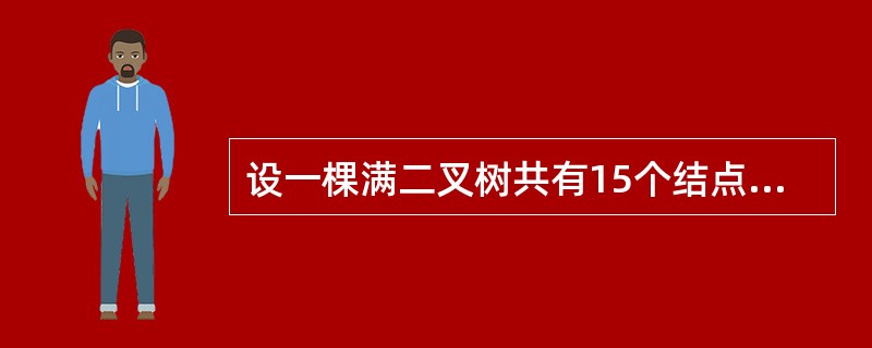 设一棵满二叉树共有15个结点，则在该满二叉树中的叶子结点数为（　　）。