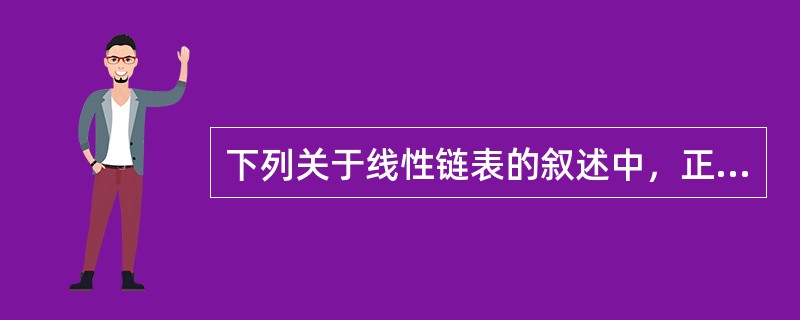 下列关于线性链表的叙述中，正确的是（　　）。