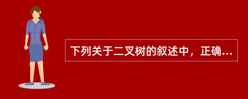 下列关于二叉树的叙述中，正确的是（　　）。