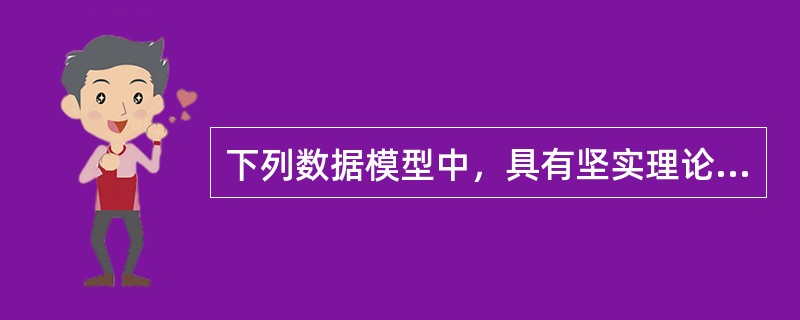下列数据模型中，具有坚实理论基础的是（　　）。