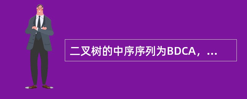 二叉树的中序序列为BDCA，后序序列为DCBA，则前序序列为（　　）。