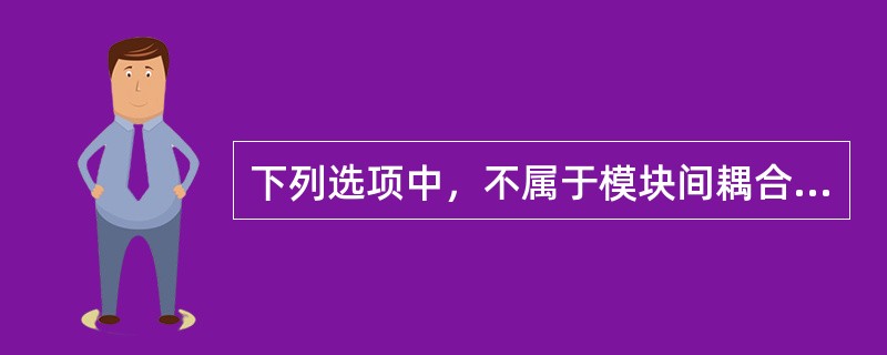 下列选项中，不属于模块间耦合的是（　　）。