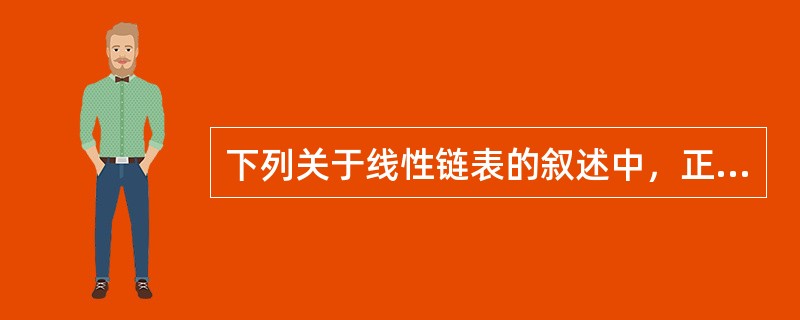 下列关于线性链表的叙述中，正确的是（　　）。