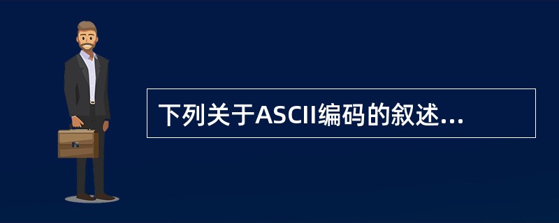 下列关于ASCII编码的叙述中，正确的是（　　）。