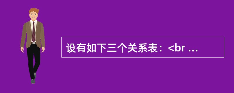 设有如下三个关系表：<br />下列操作中正确的是（　　）。