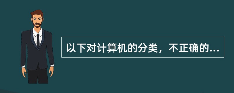 以下对计算机的分类，不正确的是（　　）。