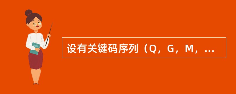 设有关键码序列（Q，G，M，Z，A，N，B，P，X，H，Y，S，T，L，K，E），采用堆排序法进行排序，经过初始建堆后关键码值B在序列中的序号是（　　）。