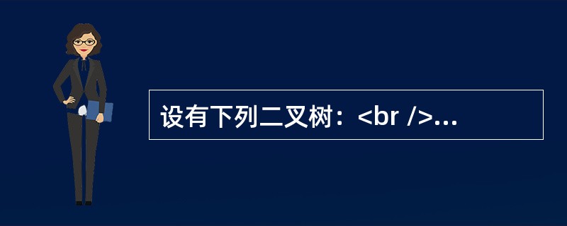 设有下列二叉树：<br /><img border="0" style="width: 243px; height: 159px;" src=