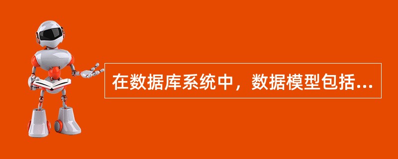 在数据库系统中，数据模型包括概念模型、逻辑模型和（　　）。