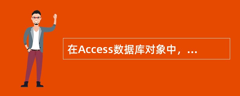 在Access数据库对象中，体现数据库设计目的的对象是（　　）。