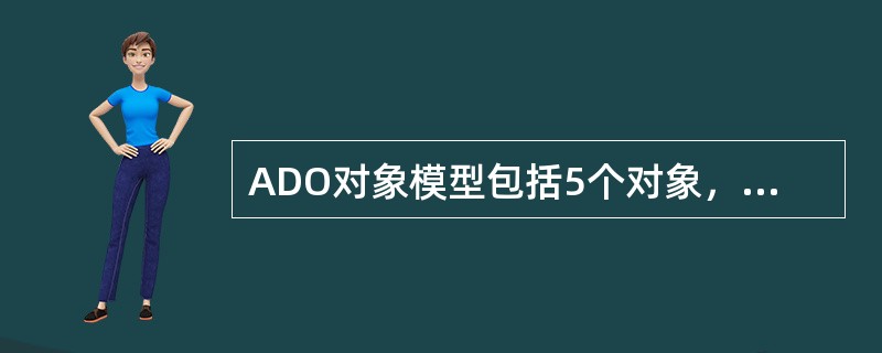 ADO对象模型包括5个对象，分别是Colmection、Command、Field、Error和（　　）。