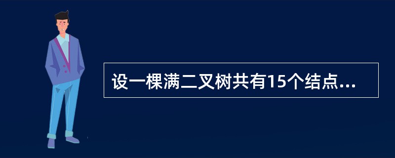 设一棵满二叉树共有15个结点，则在该满二叉树中的叶子结点数为（　　）。