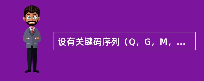 设有关键码序列（Q，G，M，Z，A，N，B，P，X，H，Y，S，T，L，K，E），采用堆排序法进行排序，经过初始建堆后关键码值B在序列中的序号是（　　）。