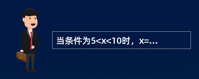 当条件为5<x<10时，x=x+1，以下语句正确的是（　　）。