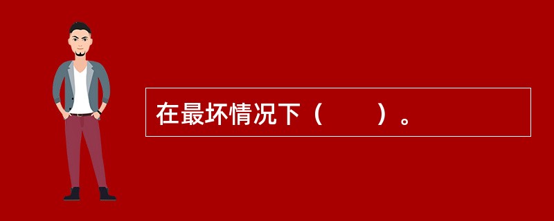 在最坏情况下（　　）。