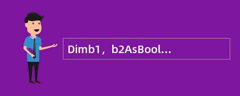 Dimb1，b2AsBoolean语句显式声明变量（　　）。