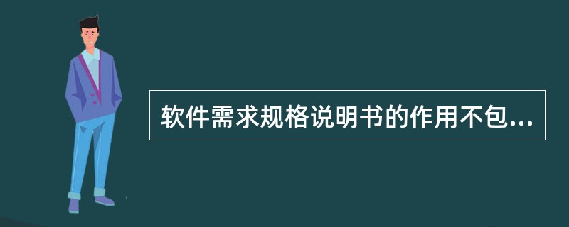 软件需求规格说明书的作用不包括（　　）。