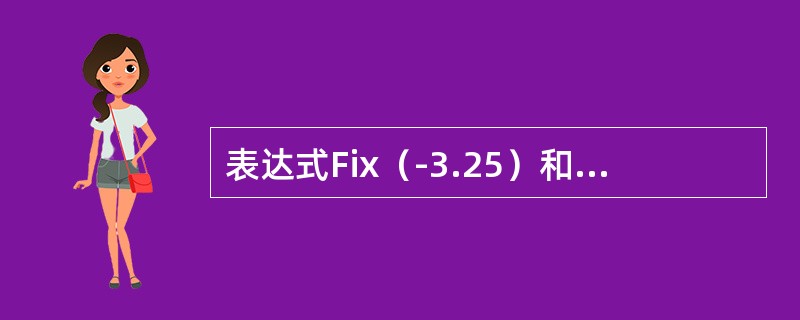 表达式Fix（-3.25）和Fix（3.75）的结果分别是（　　）。