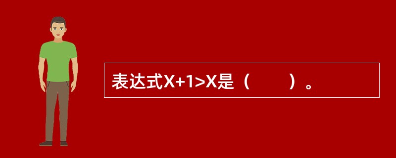 表达式X+1>X是（　　）。