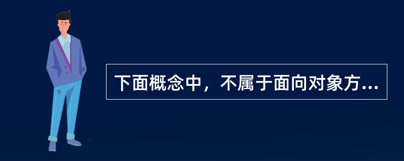 下面概念中，不属于面向对象方法的是（　　）。