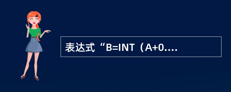 表达式“B=INT（A+0.5）”的功能是（　　）。